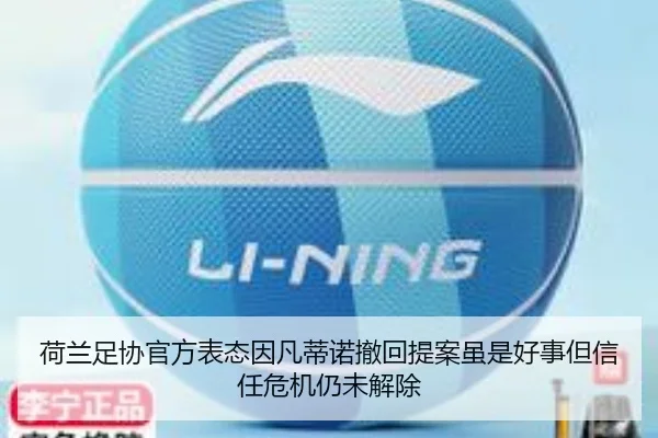 荷兰足协官方表态因凡蒂诺撤回提案虽是好事但信任危机仍未解除